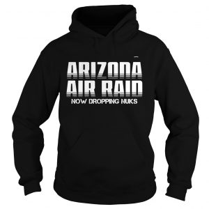 Arizona Air Raid Now Dropping Nuks  Hoodie