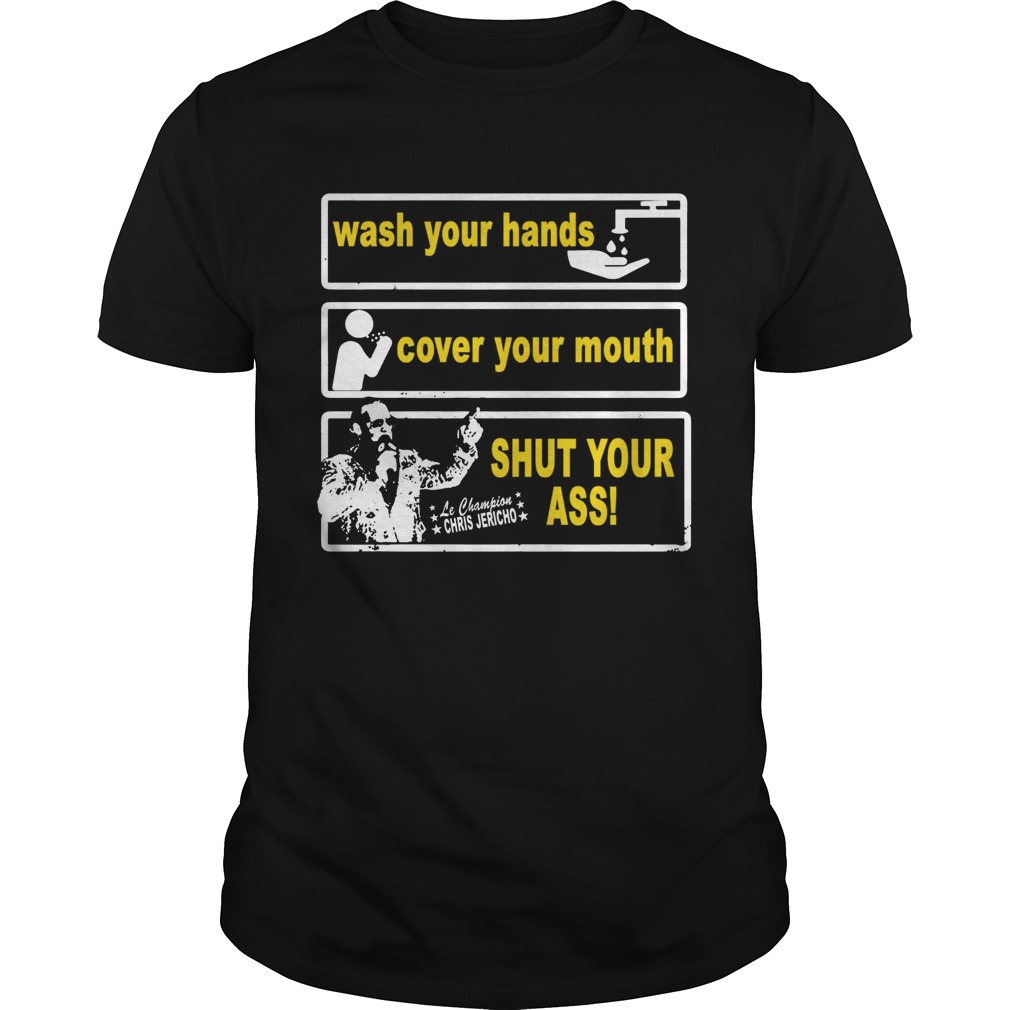 Awesome Wash your hands cover your mouth shut your ass Chris Jericho shirt
