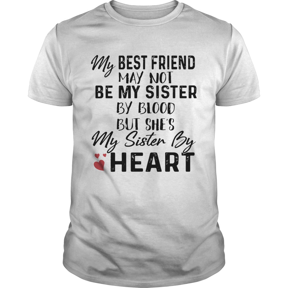 My best friend may not be my sister by blood but shes my sister by heart shirt