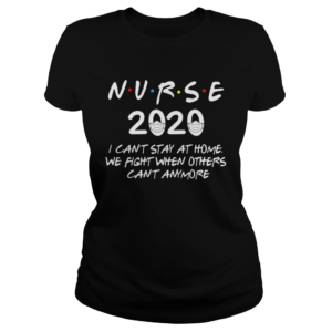 Nurse 2020 I cant stay at home we fight when others cant anymore  Classic Ladies