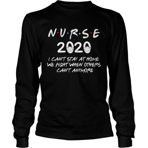 Nurse 2020 I cant stay at home we fight when others cant anymore  Long Sleeve