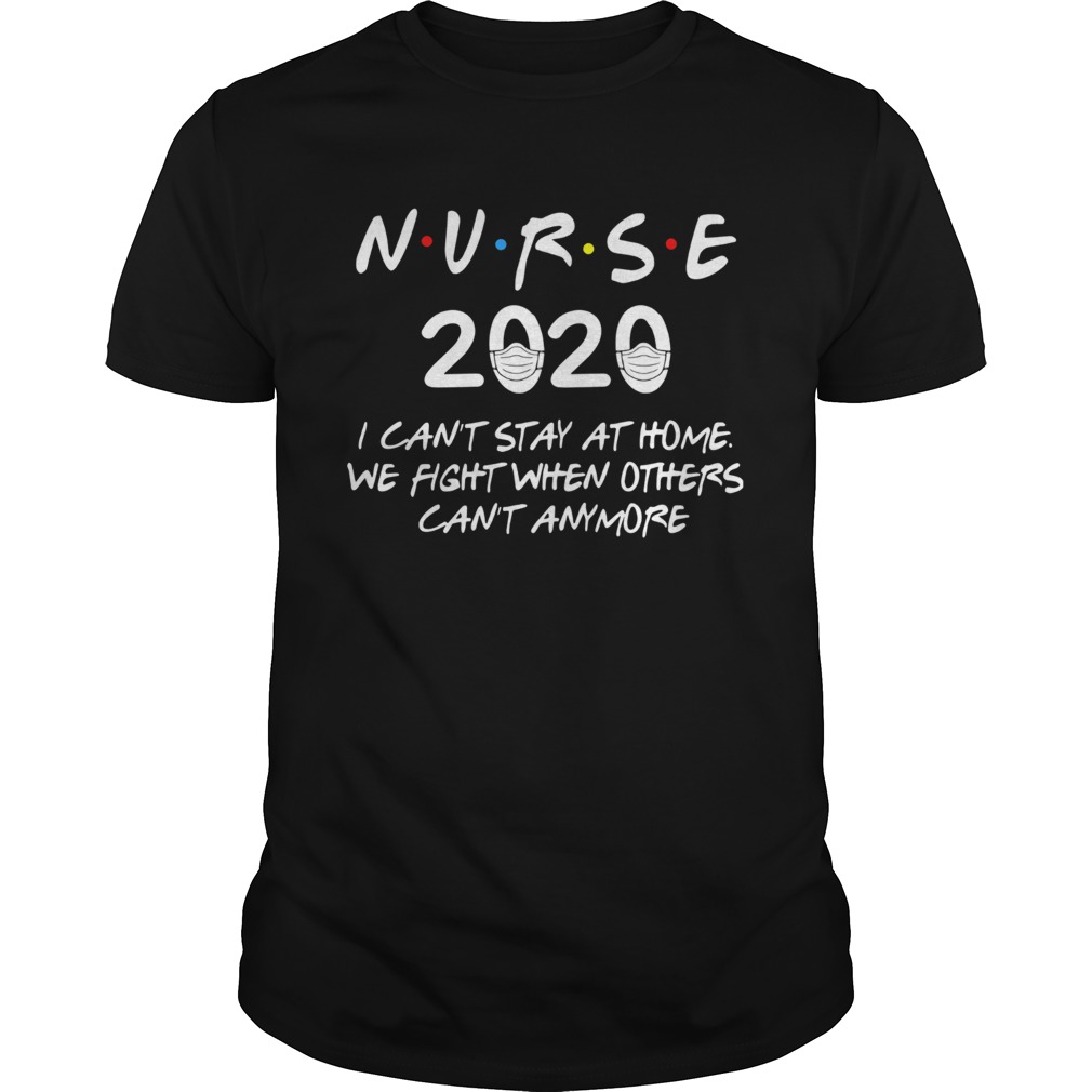 Nurse 2020 I cant stay at home we fight when others cant anymore shirt