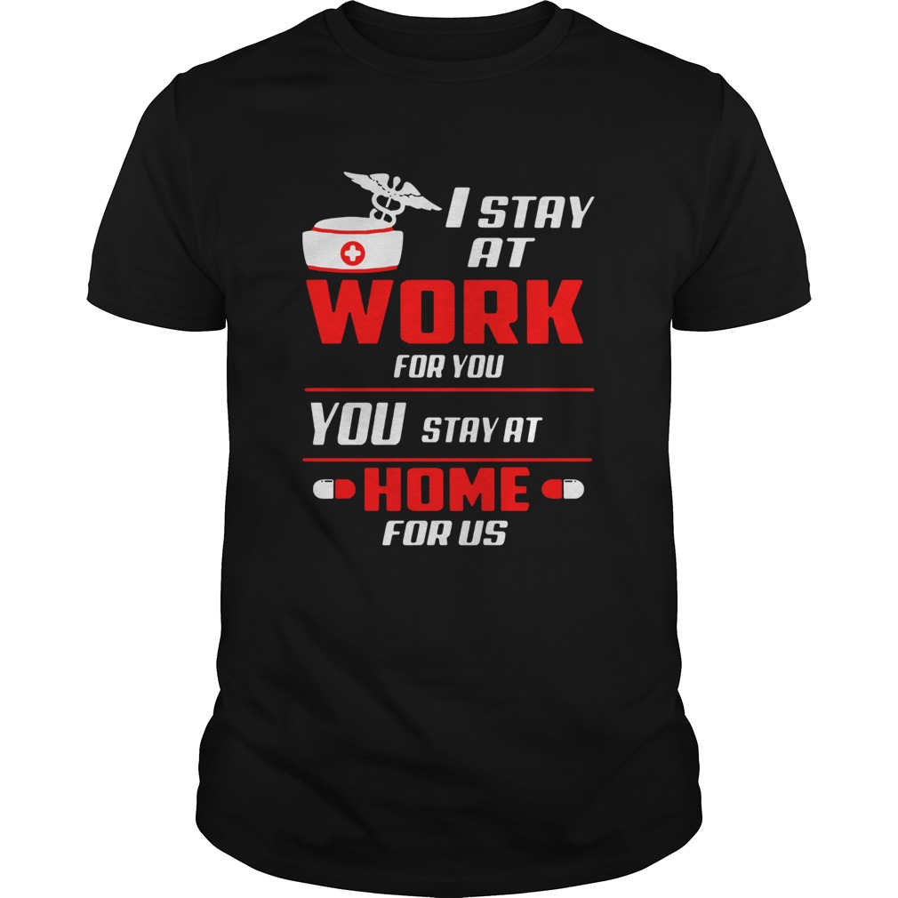 Nurse I stay at work for you you stay at home for us shirt