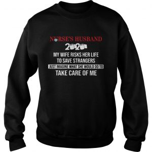 Nurses Husband 2020 My Daughter Risks Her Life To Save Strangers Just Imagine what he would do to Sweatshirt