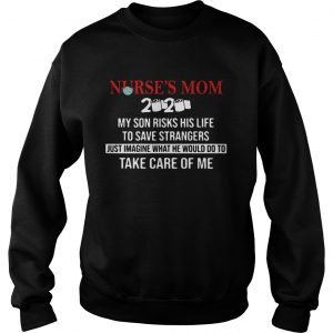 Nurses Mom 2020 My Daughter Risks Her Life To Save Strangers Just Imagine What He Would Do To Take Sweatshirt