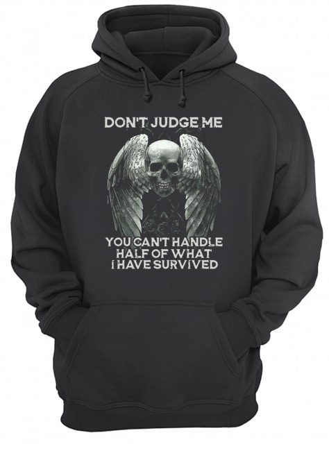 Skull Wings Don’t Judge Me You Can’t Handle Half Of What I Have Survived  Unisex Hoodie