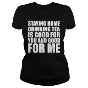 Staying home drinking tea is good for you and good for me  Classic Ladies