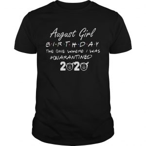 August Girl Birthday The One Where I Was quarantined 2020  Unisex