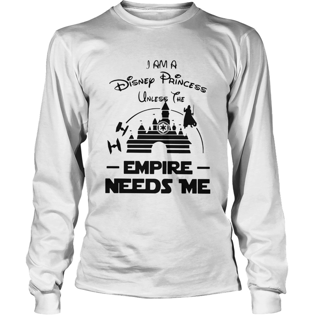 I Am A Disney Princess Unless The Empire Needs Me  Long Sleeve