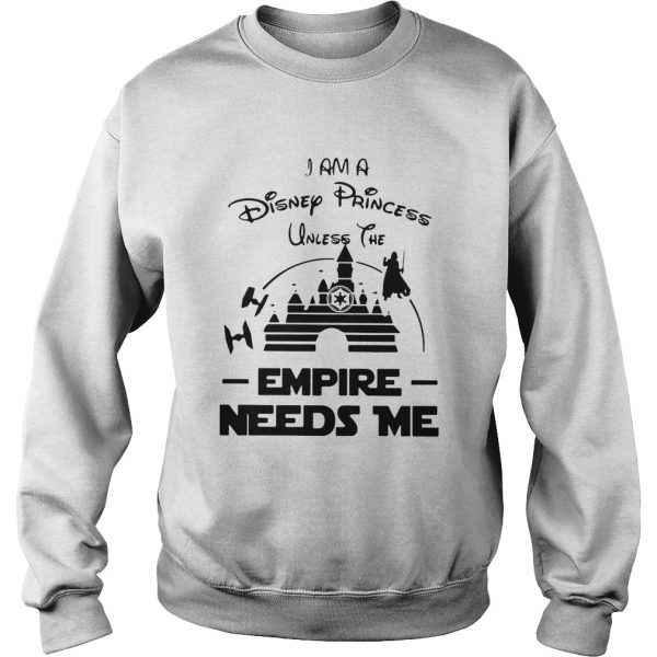 I Am A Disney Princess Unless The Empire Needs Me  Sweatshirt