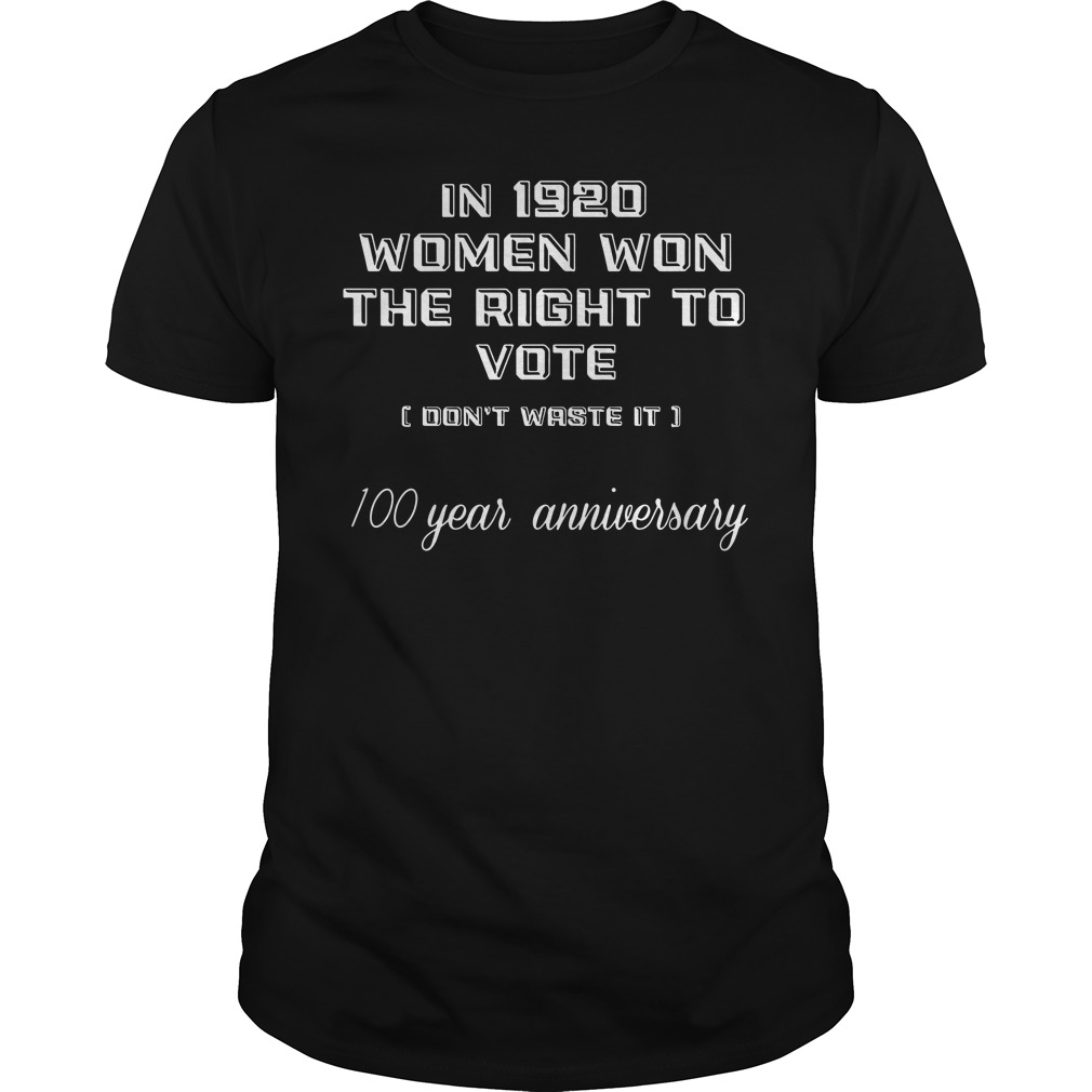 In 1920 Women Won The Right To Vote Don't Waste It 100 year anniversary shirt