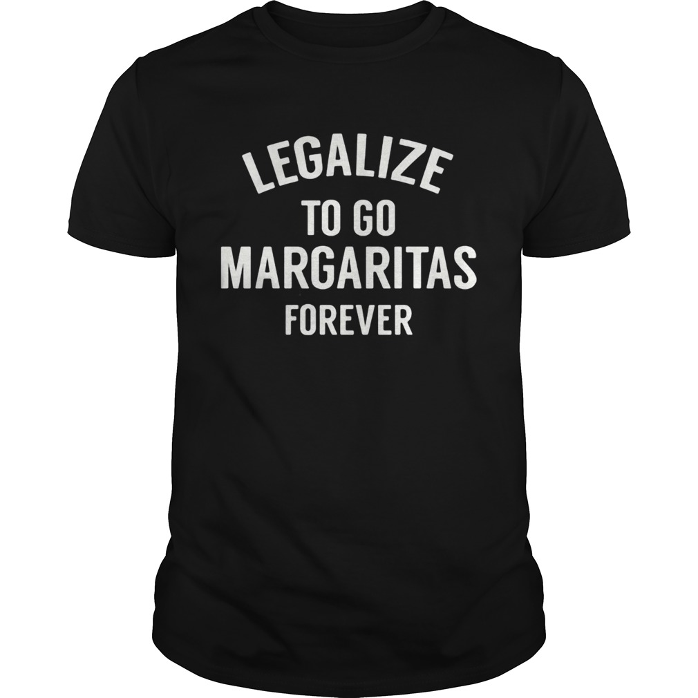 Legalize to go margaritas forever shirts