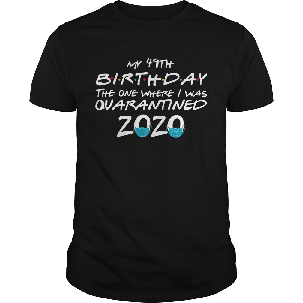 My 49th Birthday The One Where I Was Quarantined 2020 shirt