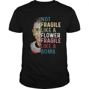Ruth Bader Ginsburg Not Fragile Like A Flower Fragile Like A Bomb  Unisex
