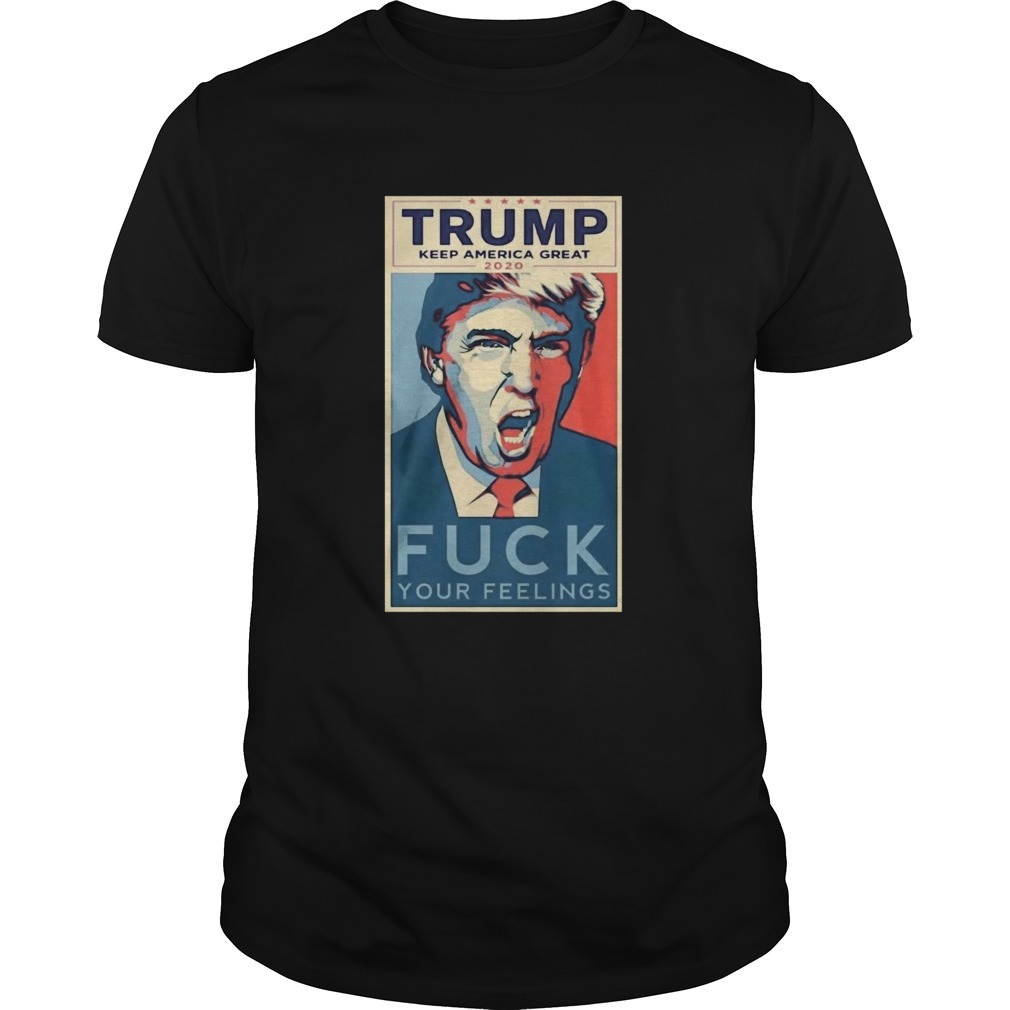 Trump Keep America Great 2020 fuck Your feelings shirt