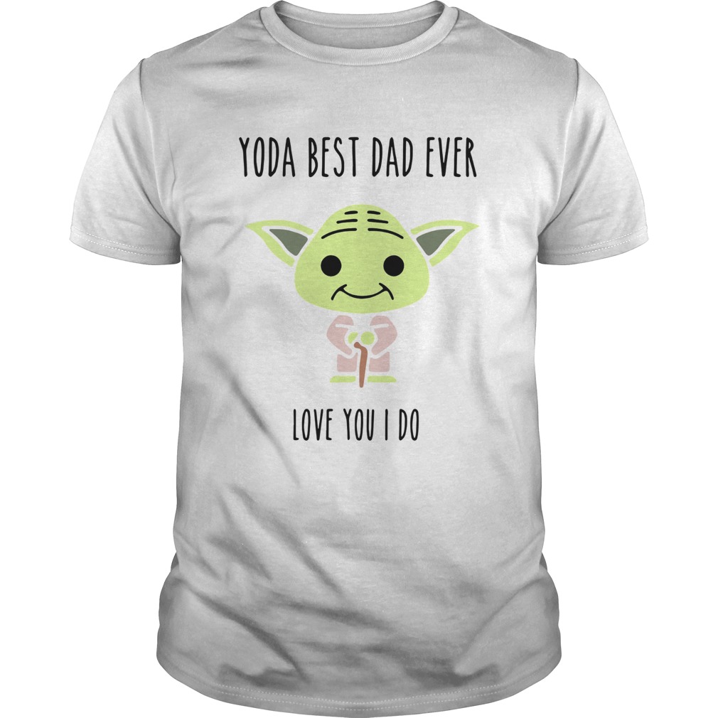 Baby Yoda Best Dad Ever Love You I Do shirts