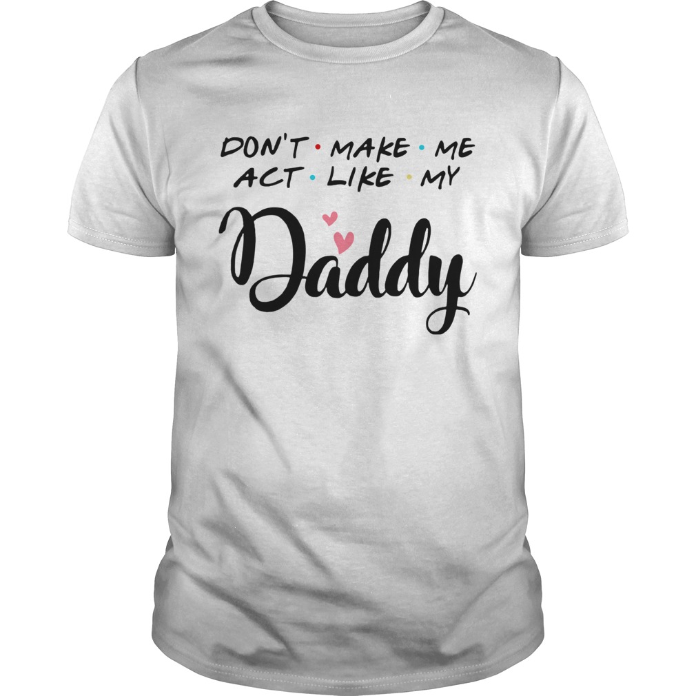 Dont Make Me Act Like My Daddy shirt