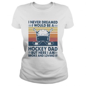 I Never Dreamed I Would Be A Hockey Dad But Here I Am Broke And Loving It Vintage  Classic Ladies