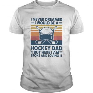 I Never Dreamed I Would Be A Hockey Dad But Here I Am Broke And Loving It Vintage  Unisex