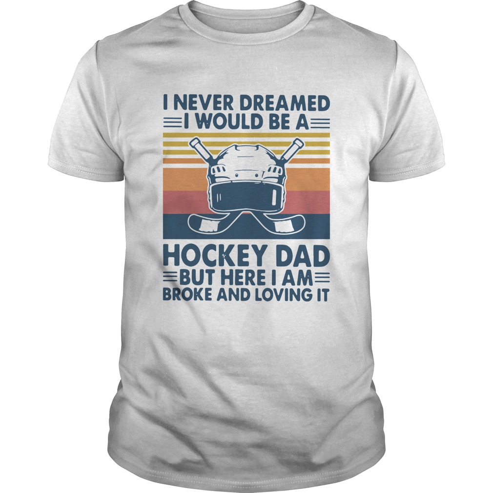 I Never Dreamed I Would Be A Hockey Dad But Here I Am Broke And Loving It Vintage shirts