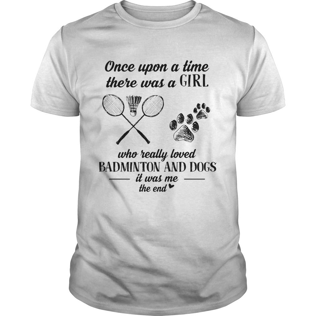 Once upon a time there was a girl who really loved badminton and dogs paw it was me the end shirt