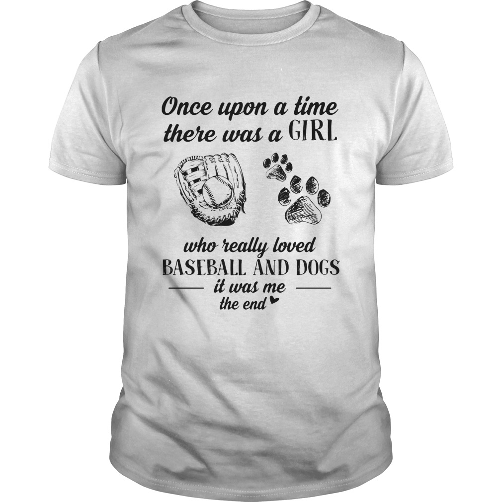 Once upon a time there was a girl who really loved baseball and dogs paw it was me the end shirt