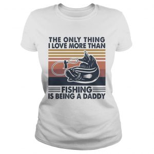 The only thing I love more than fishing is being a daddy vintage  Classic Ladies