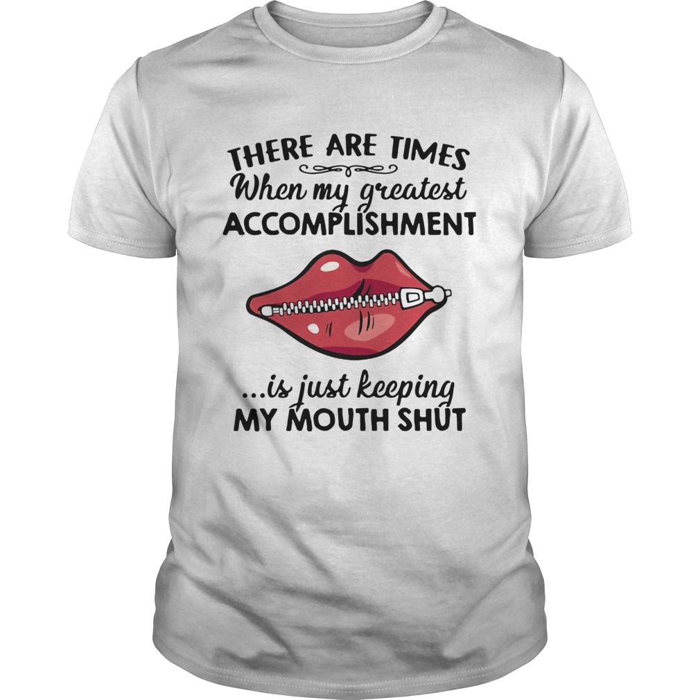 There Are Times When My Greatest Accomplishment Is Just Keeping My Mouth Shut shirts