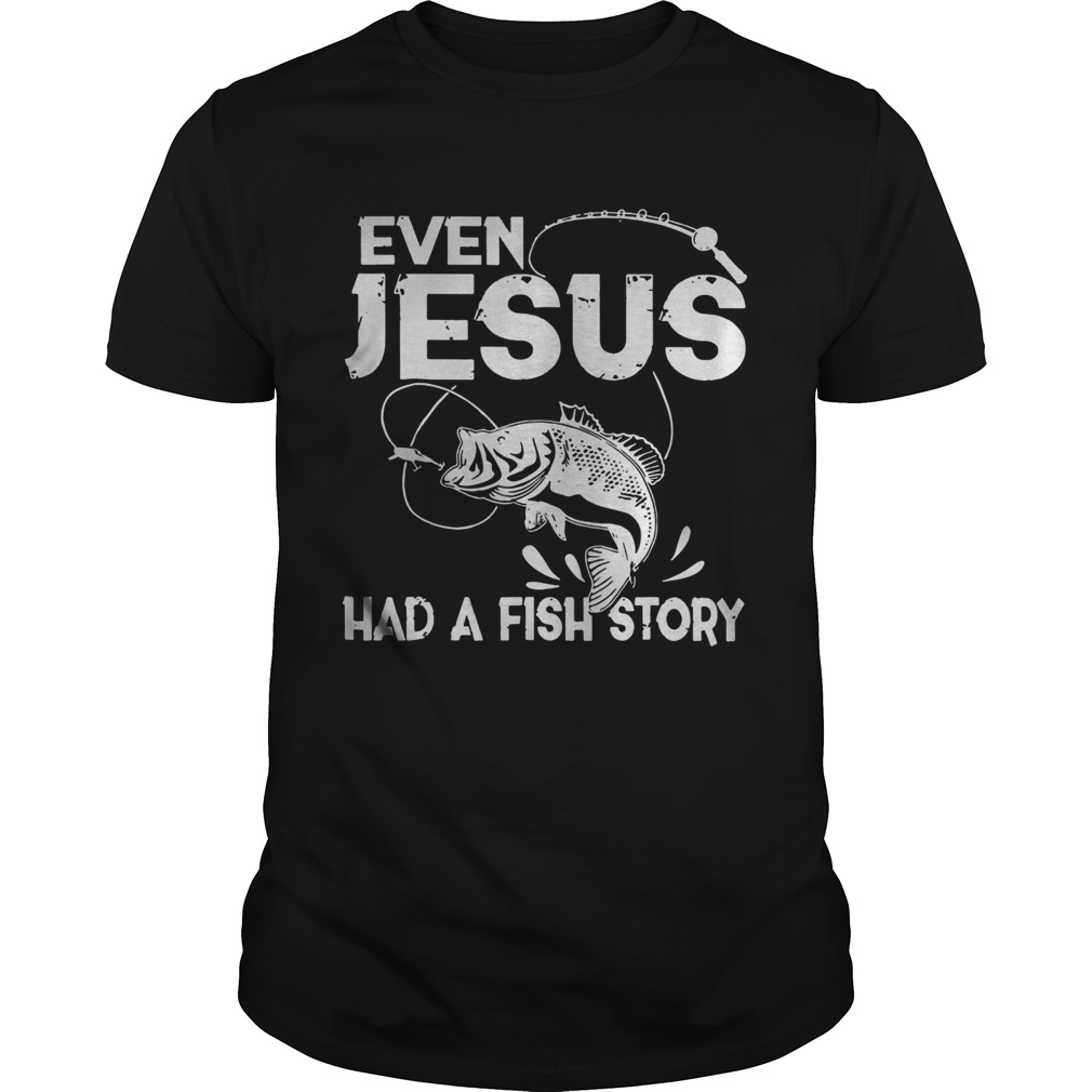 Even Jesus Had A Fish Story shirts