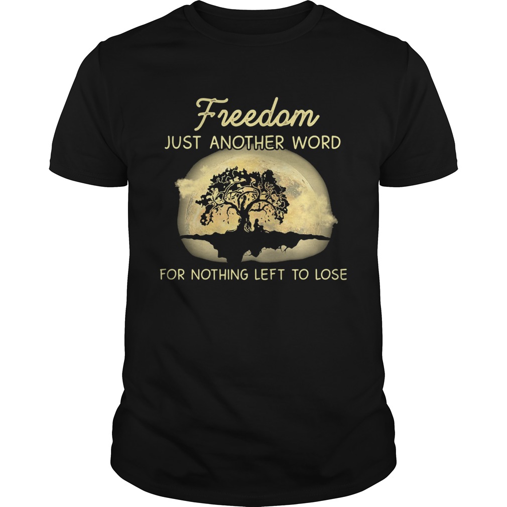 Freedom just another word for nothing left to lose shirts