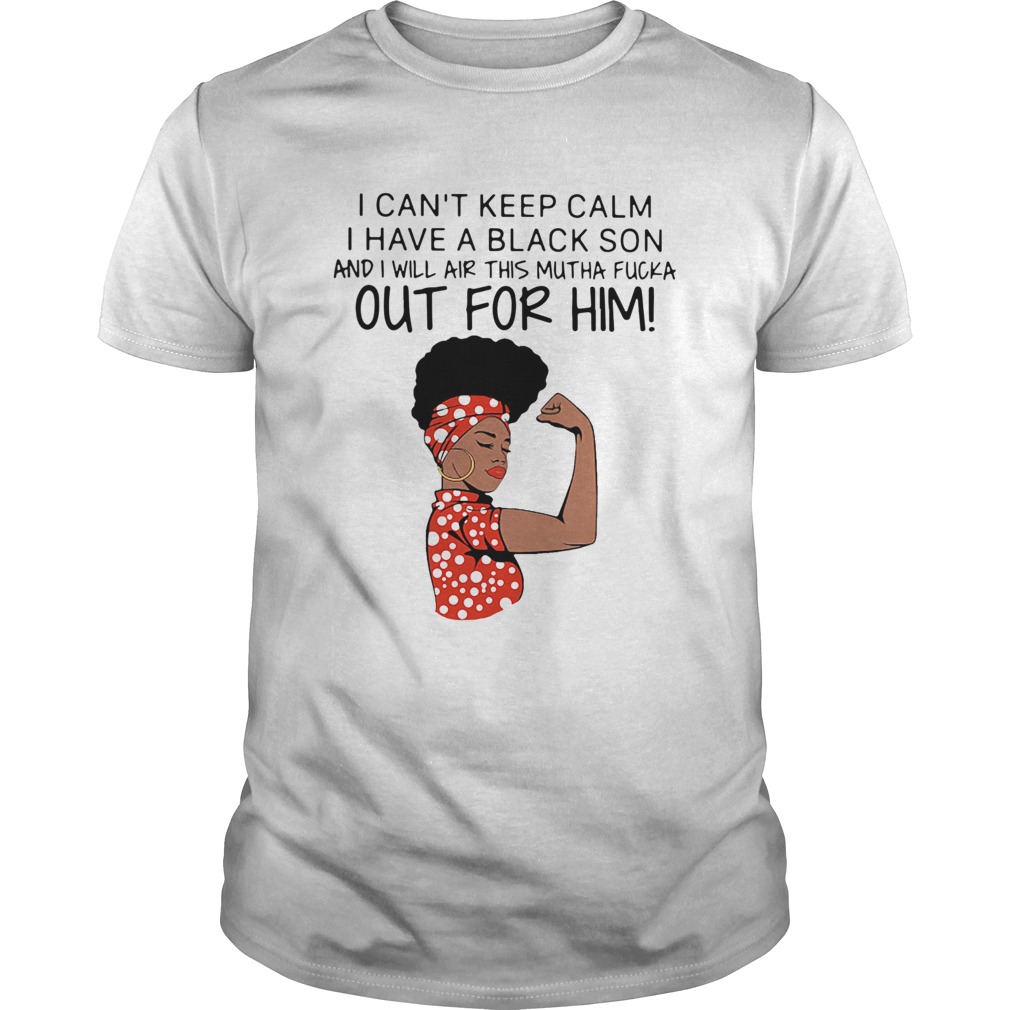 I Cant Keep Calm I Have A Black Son And I Will Air This Mutha Fucka Out For Him shirts