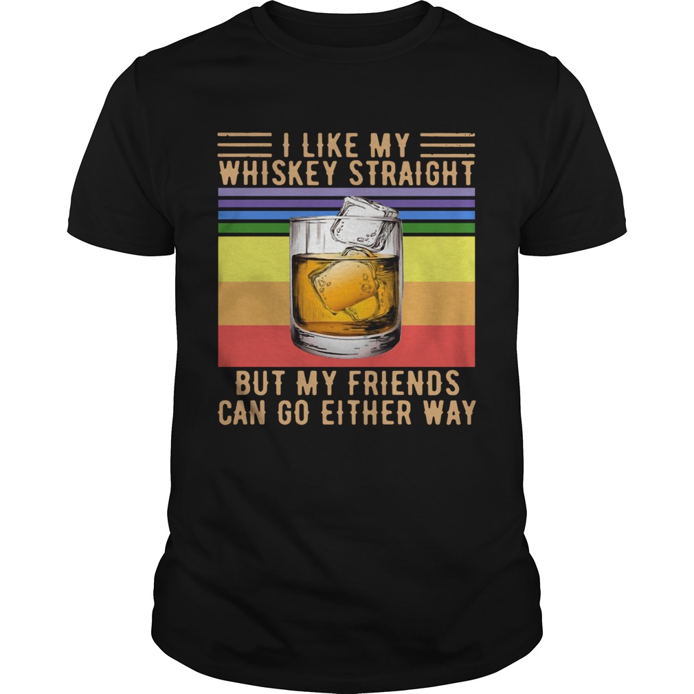 I Like My Whiskey Straight But My Friends Can Go Either Way Vintage shirts