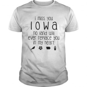 I miss you Iowa no land will ever replace you in my heart  Unisex