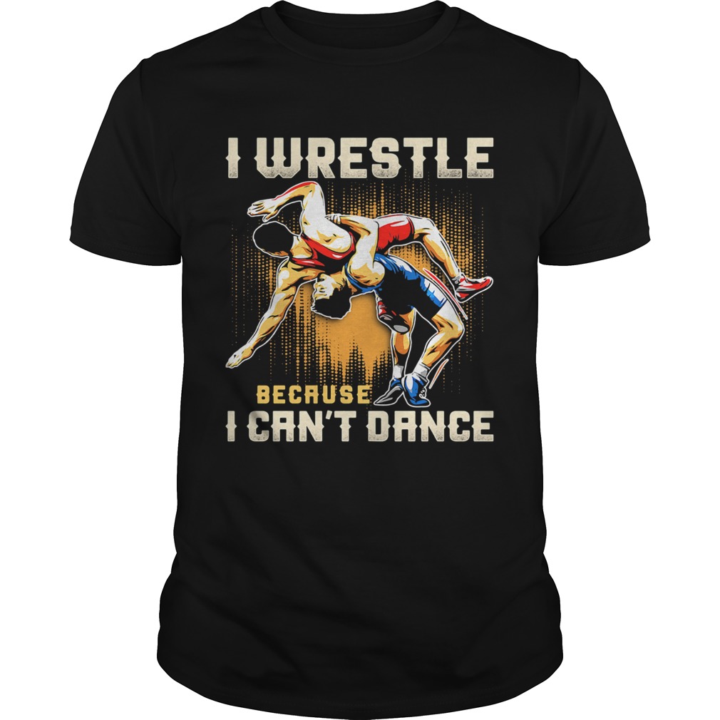 I wrestle because I cant dance shirt