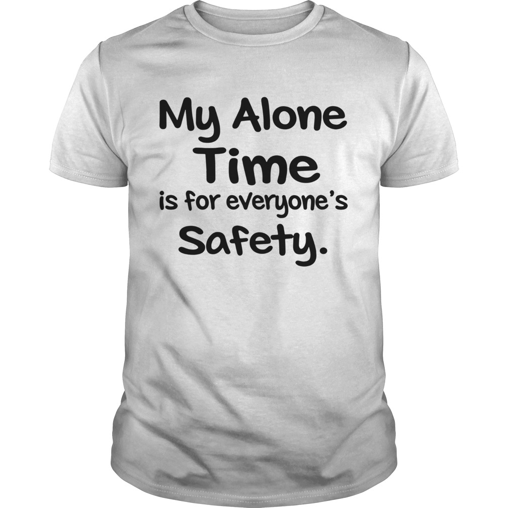 My Alone Time Is For Everyones Safety shirts