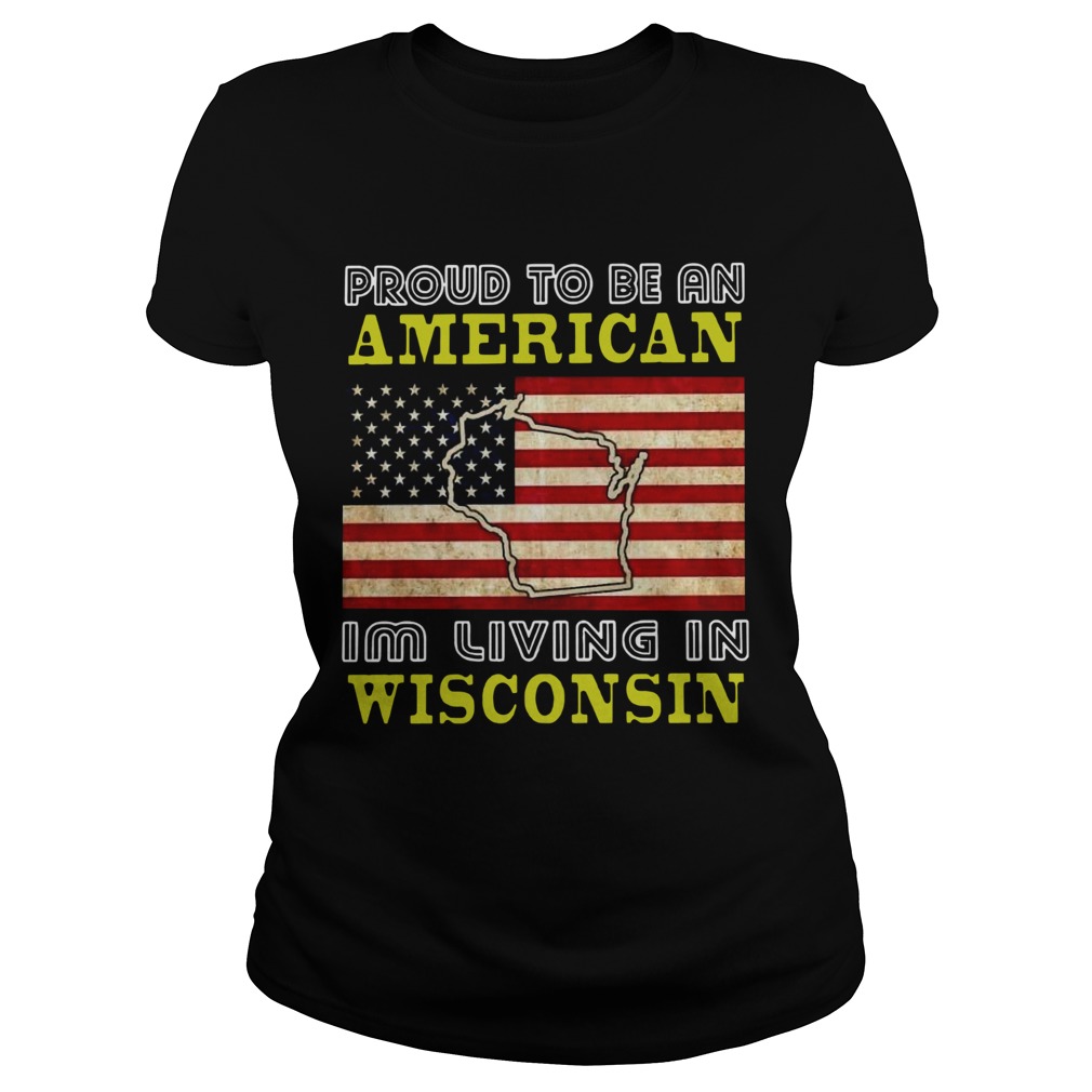 Proud To Be An American Im Living In Wisconsin  Classic Ladies