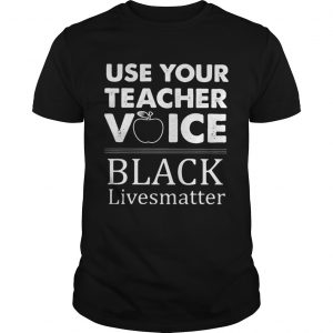 Use Your Teacher Voice Black Lives Matter  Unisex