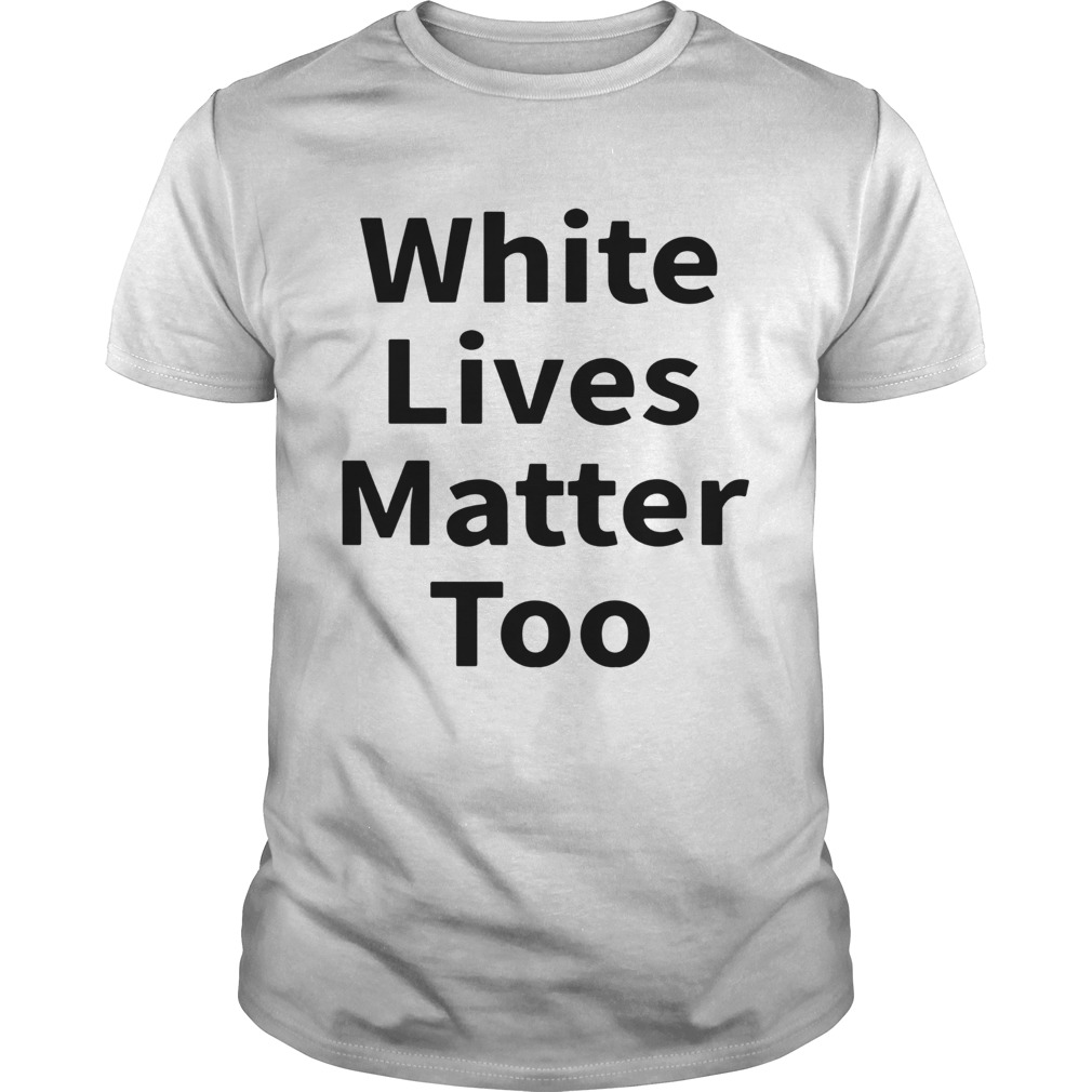 White Lives Matter Too shirts