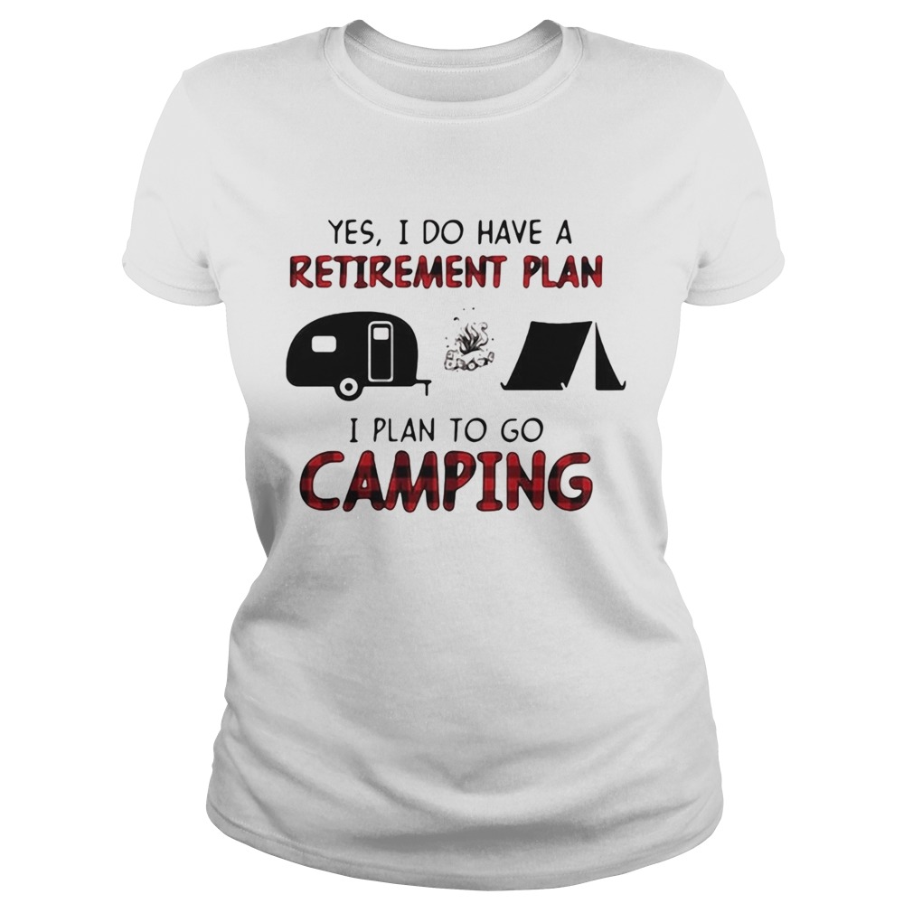 Yes I do have a retirement plan I plan to go camping  Classic Ladies