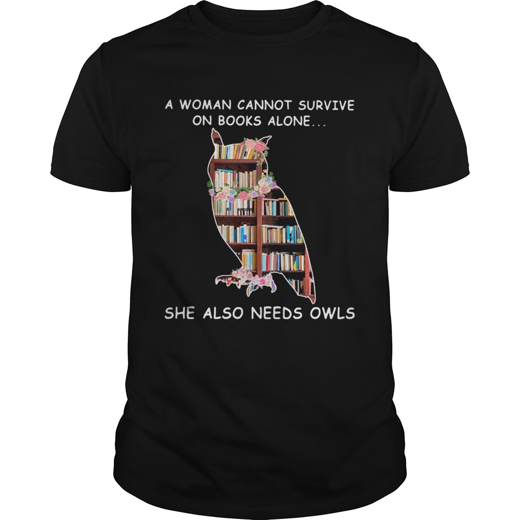 A Woman Cannot Survive On Books Alone She Also Needs Owls shirt