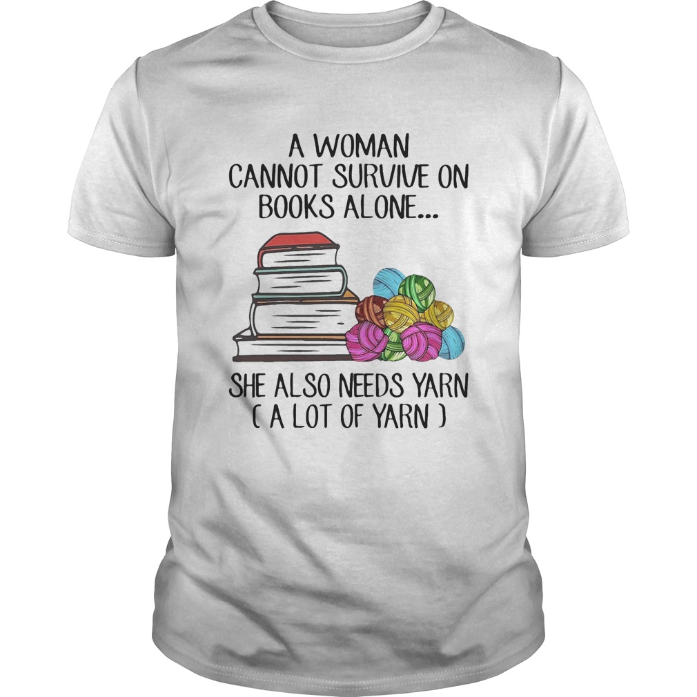 A woman cannot survive on books alone she also needs yarn a lot of yarn color shirt