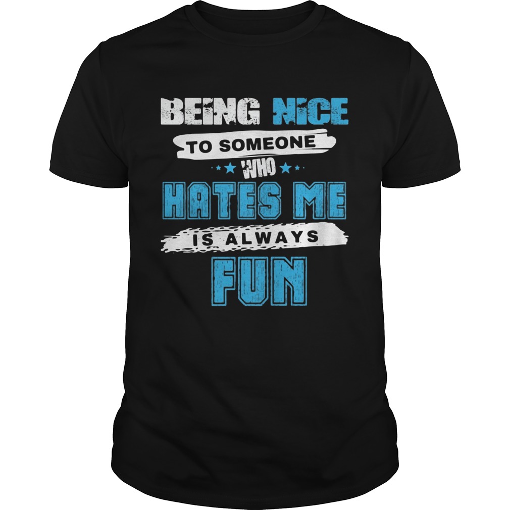 Being Nice To Someone Who Hates Me Is Always Fun Star shirt