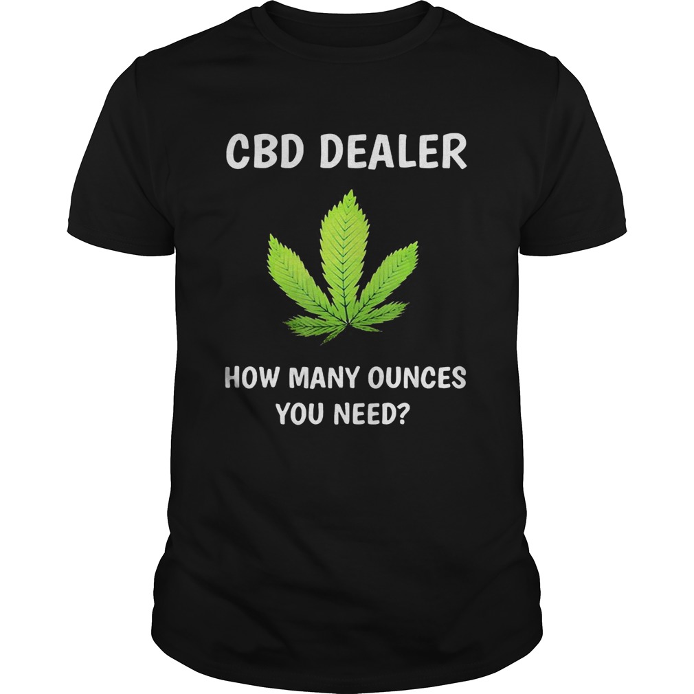 CBD dealer weed how many ounces you need shirt