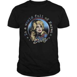 Dolly Parton Be A Dolly In A World Full Of Karen  Unisex