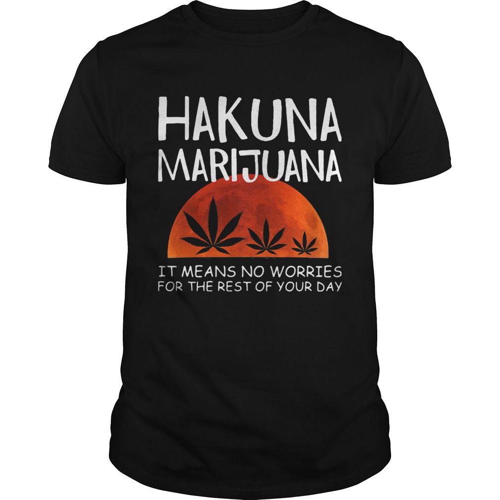 Hakuna marijuana it means no worries for the rest of your day weed moon blood shirt