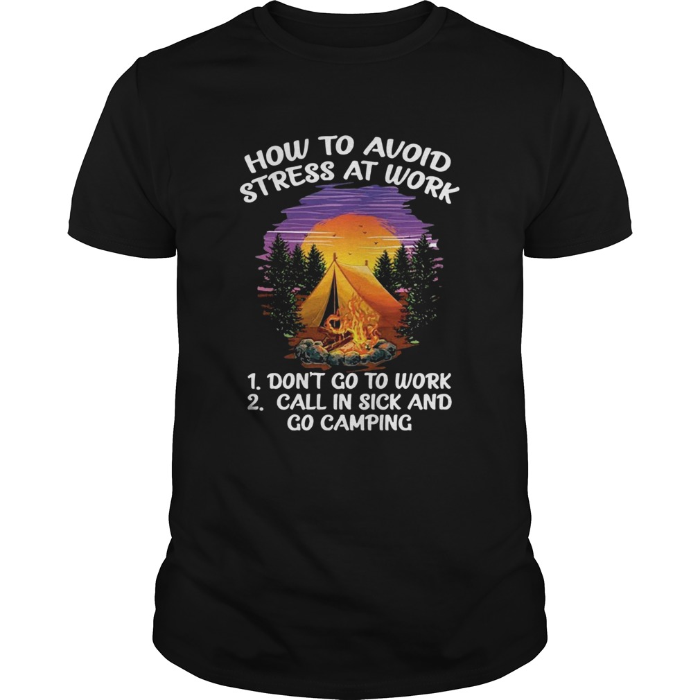 How To Avoid Stress At Work Dont Go To Work Call In Sick And Go Camping shirts