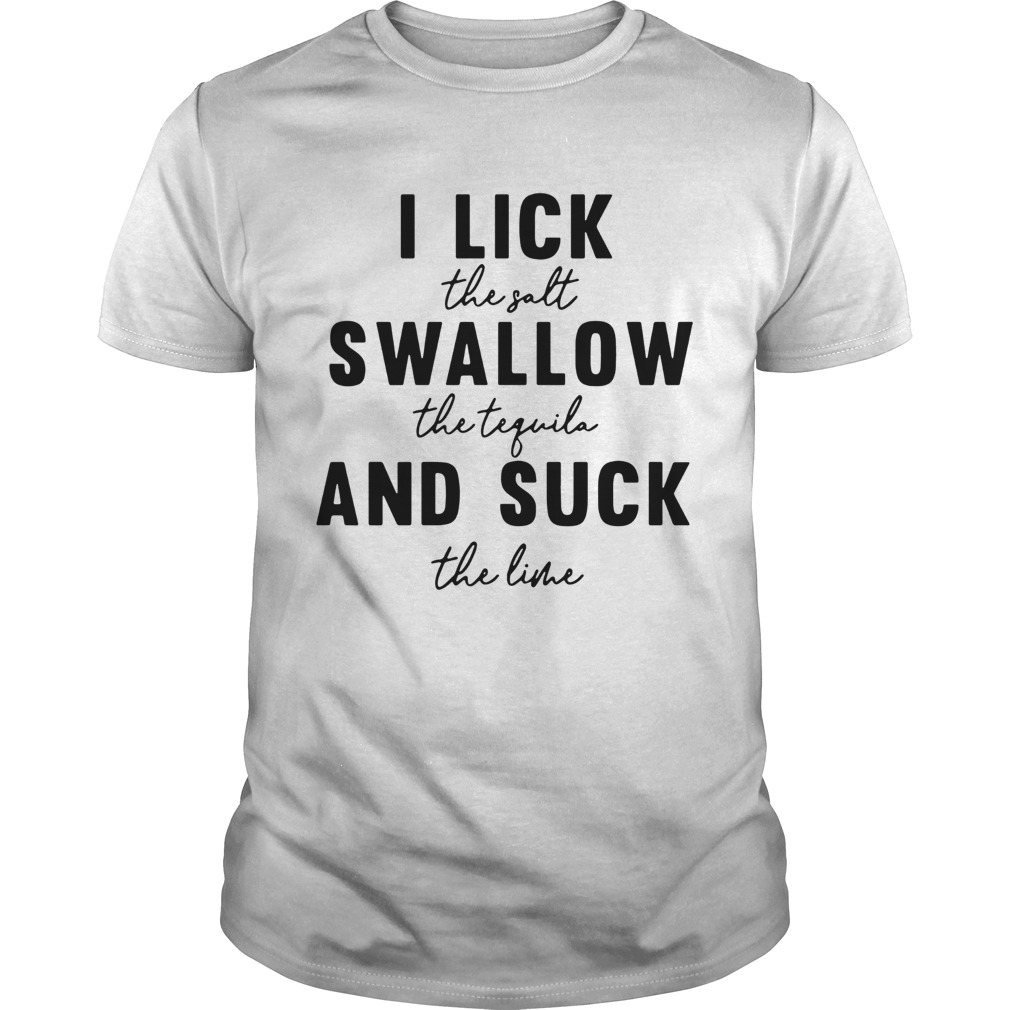 I Lick The Salt Swallow The Tequila And Suck The Line shirt