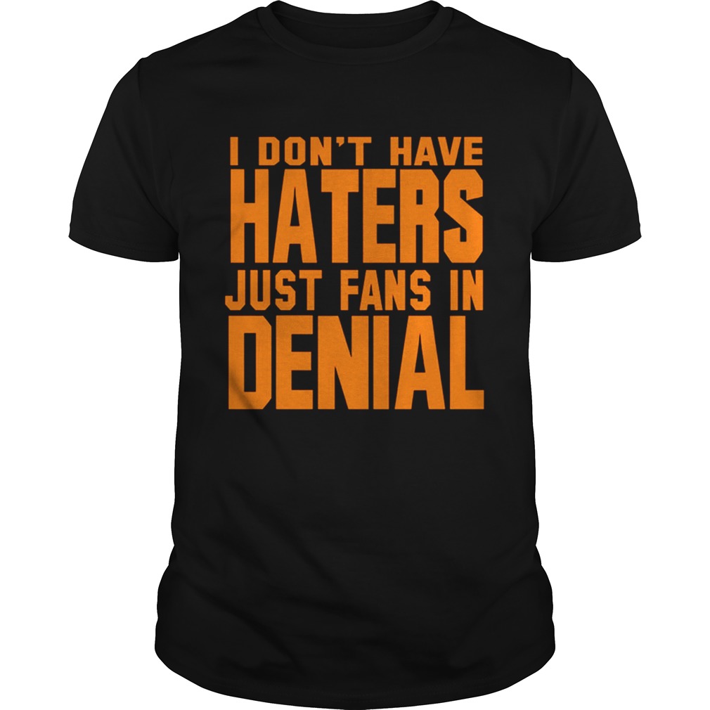 I dont have haters just fans in denial orange shirt