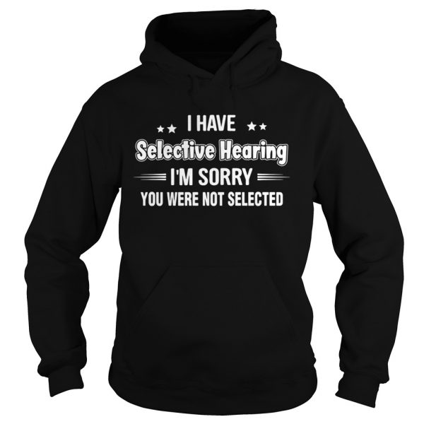 I have selective hearing im sorry you are not selected stars  Hoodie