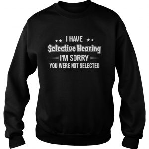 I have selective hearing im sorry you are not selected stars  Sweatshirt
